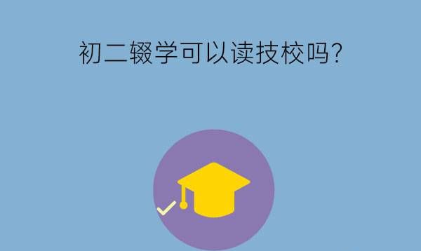 初二辍学可以读技校吗?