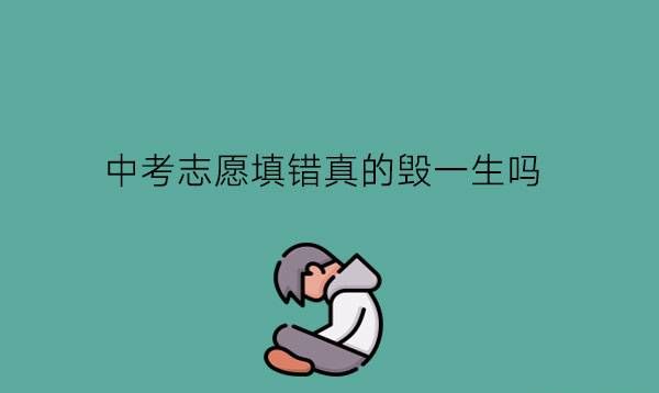 中考志愿填错真的毁一生吗?职校需要填志愿吗?