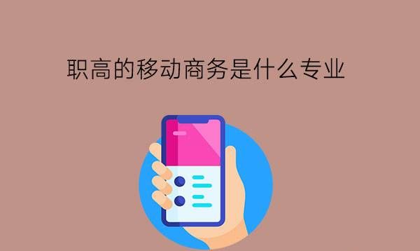 职高的移动商务是什么专业?毕业有什么岗位?