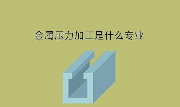 金属压力加工是什么专业?有什么就业岗位?