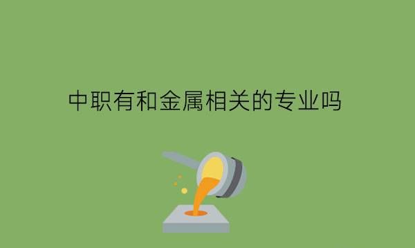 中职有和金属相关的专业吗?就业情况怎么样?