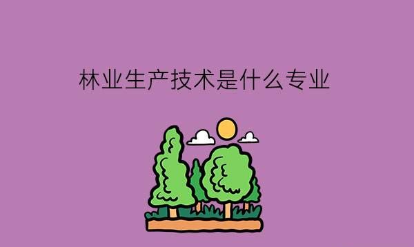 中职的林业生产技术是什么专业?有哪些就业岗位?