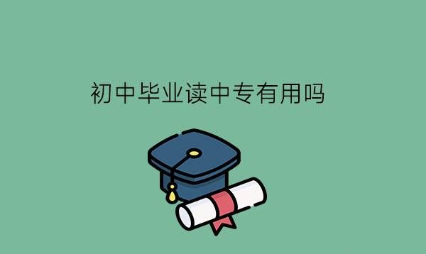 初中毕业读中专有用吗?选中专学校要注意什么?