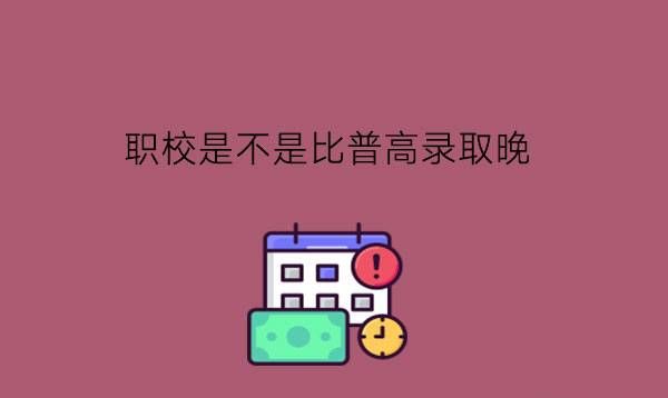 职校是不是比普高录取晚?要怎么样选到好学校?