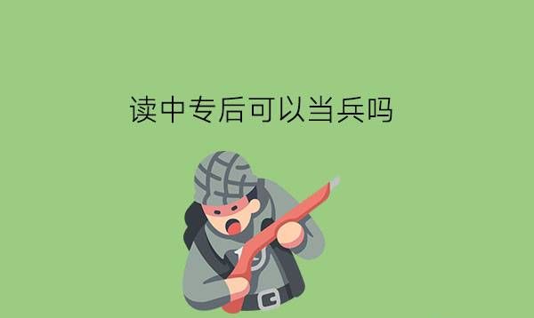 读中专后可以当兵吗?当兵后上大专有优惠吗?