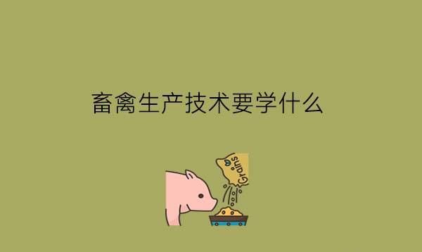 畜禽生产技术要学什么?有前途吗?