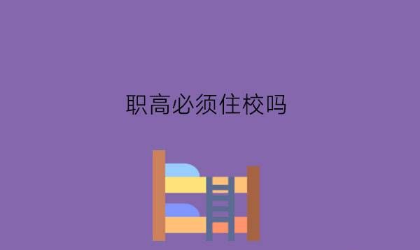 职高必须住校吗?住校有什么好处?