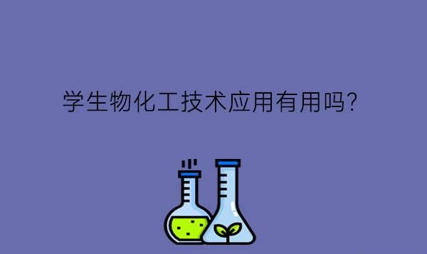 学生物化工技术应用有用吗?毕业后的工作危险吗?