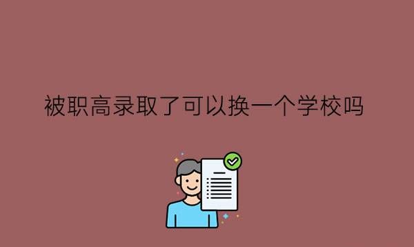 被职高录取了可以换一个学校吗?上职高需要填志愿吗?