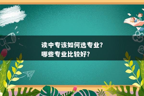 读中专该如何选专业？哪些专业比较好？