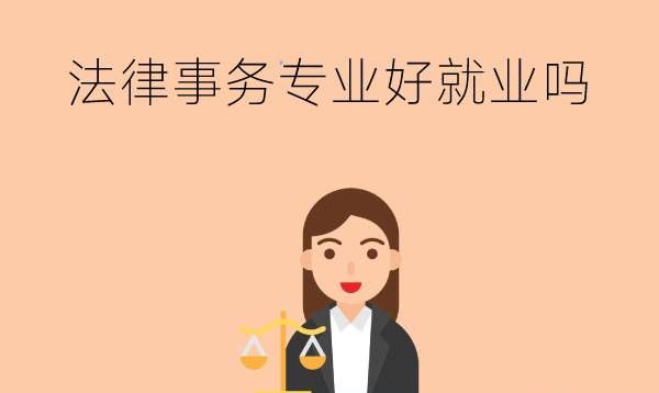 法律事务专业好就业吗?有哪些就业方向?