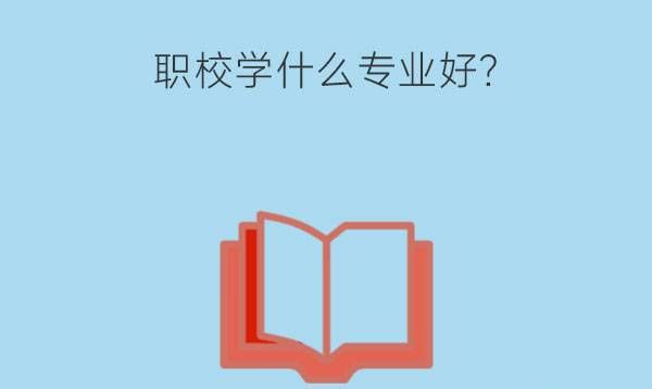 孩子初中毕业后到职校学什么专业好?