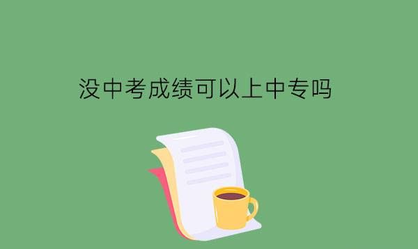 没中考成绩可以上中专吗?如何适应中专生活?