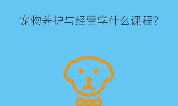 宠物养护与经营学什么课程?