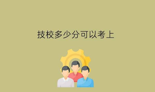 技校多少分可以考上?技校选公办还是民办?