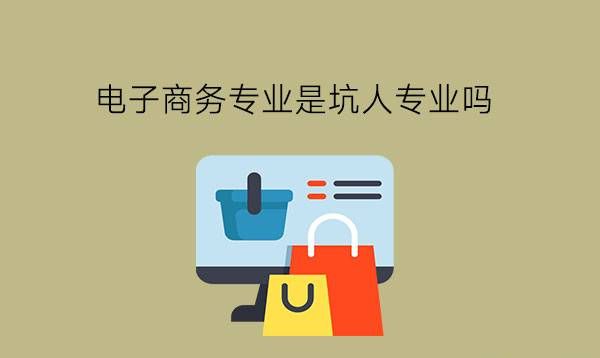 电子商务专业是坑人专业吗?中职有什么靠谱专业推荐?