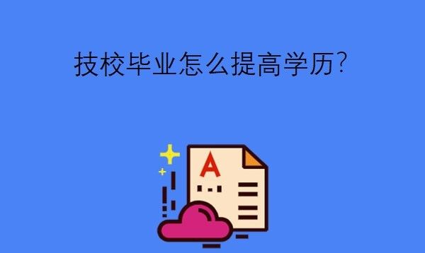 技校毕业怎么提高学历?