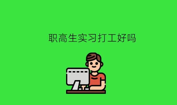 职高生实习打工好吗？怎样选择实习企业？