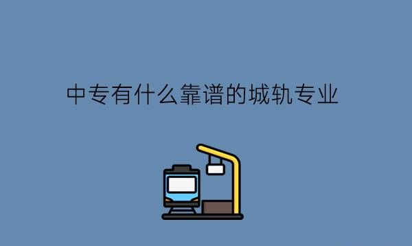 中专有什么靠谱的城轨专业?城轨交通有发展前途吗?