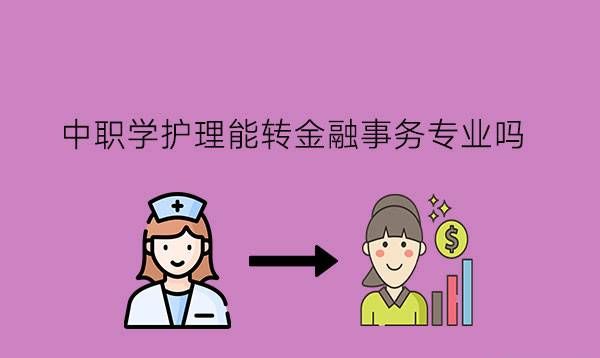 中职学护理能转金融事务专业吗?这两个专业怎么样?