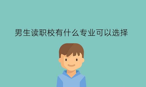 男生读职校有什么专业可以选择?未来发展如何?