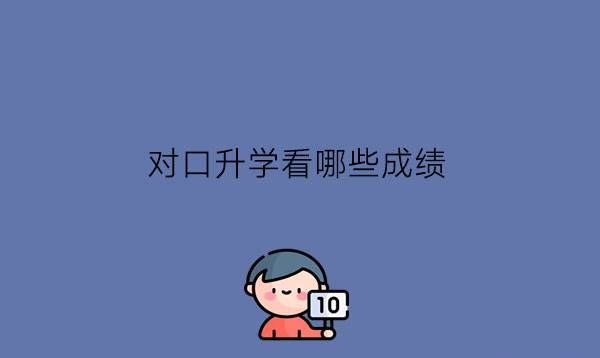 对口升学看哪些成绩?就业班也能参加吗?