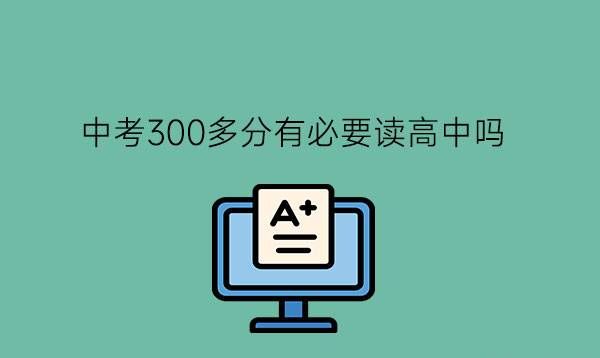 中考300多分有必要读高中吗?差生有什么提分技巧吗?