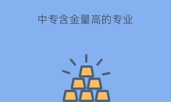 中专含金量高的专业有哪些？