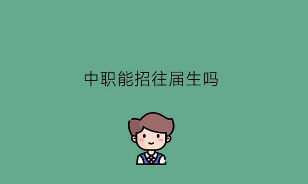 中职能招往届生吗?往届生读中职有什么好处?