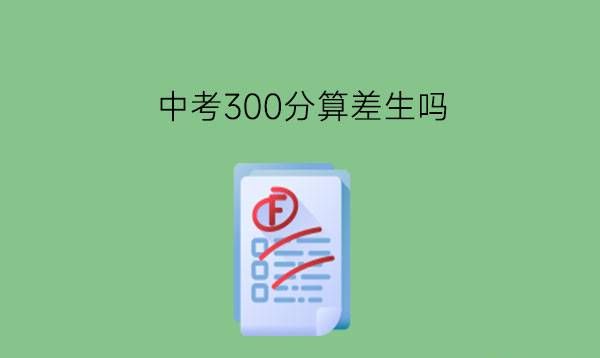 中考300分算差生吗?还有哪些出路?