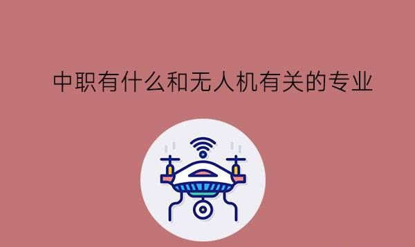 中职有什么和无人机有关的专业?就业前景怎么样?