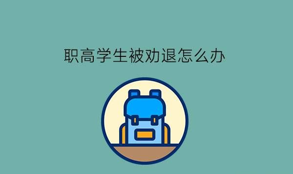 职高学生被劝退怎么办?还可以上学吗?