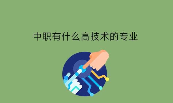 中职有什么高技术的专业?为什么要选择高技术专业?