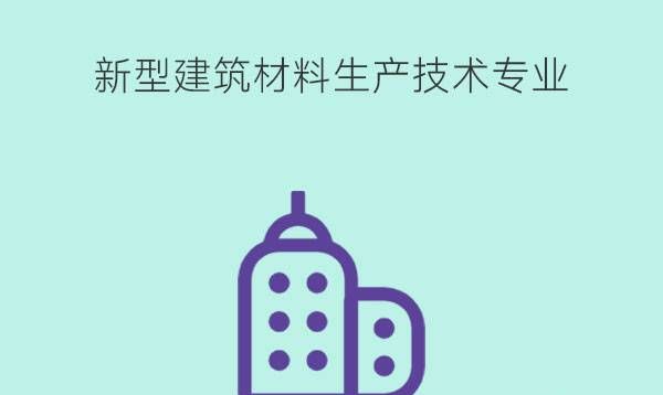 新型建筑材料生产技术有什么课程？就业岗位有哪些？