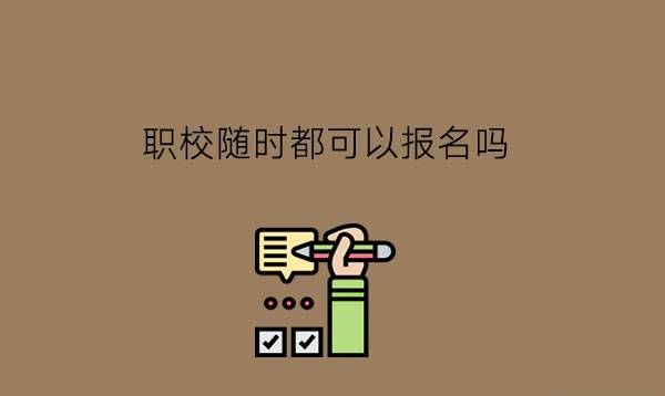 职校随时都可以报名吗?怎么样提前进入职校读书?