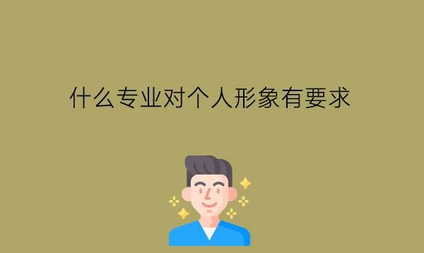 什么专业对个人形象有要求?男女都可以学吗?