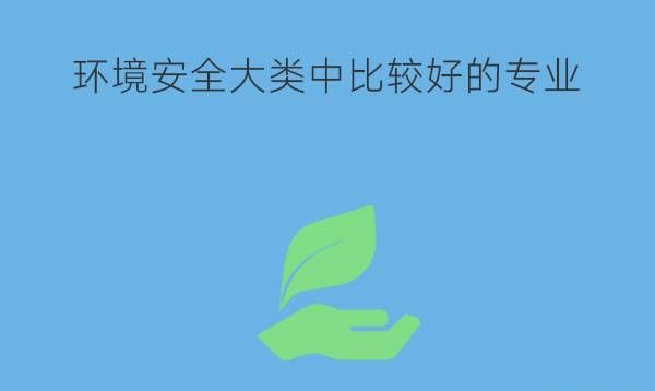 环境安全大类中哪些专业比较好?