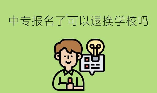 中专报名了想换学校可以退吗?如何操作?