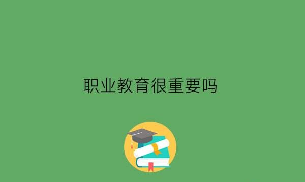 职业教育很重要吗?什么人可以读职校?