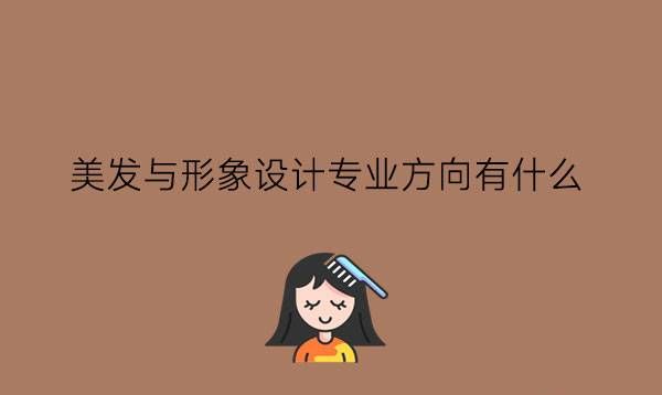 美发与形象设计专业方向有什么?就业好不好?