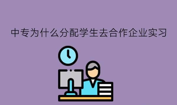 中专为什么分配学生去合作企业实习?怎么把实习做好?