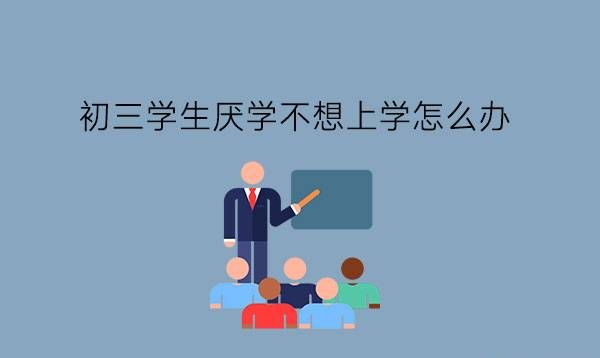 初三学生厌学不想上学怎么办?中考一定要考吗?