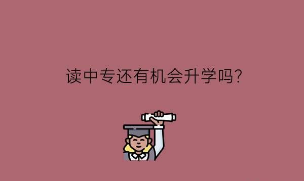 读中专还有机会升学吗?升学有好处吗?