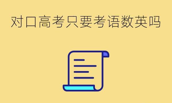 对口高考只要考语数英吗？考试难度大不大？