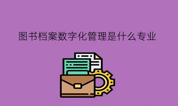 图书档案数字化管理是什么专业?有发展前途吗?