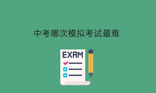 中考哪次模拟考试最难?中考时有什么要注意的吗?