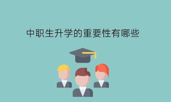 中职生升学的重要性有哪些?有哪些方法升学?