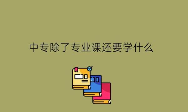 中专除了专业课还要学什么?中专生活只有学习吗?