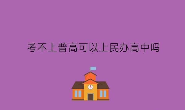 考不上普高可以上民办高中吗?职高和民办高中哪个好?