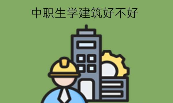 中职生学建筑好不好?有专业推荐吗?